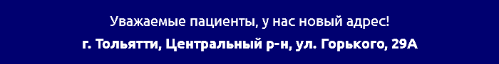 &nbsp;Уважаемые пациенты, у нас новый адрес! г. Тольятти, Центральный р-н, ул. Горького, 29А 