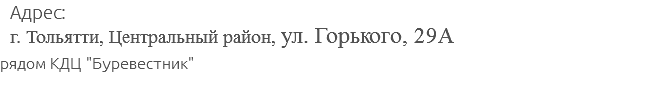 Адрес: г. Тольятти, Центральный район, ул. Горького, 29А рядом КДЦ "Буревестник"